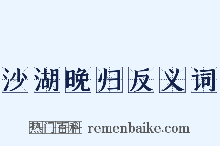 沙湖晚归反义词是什么意思的图片